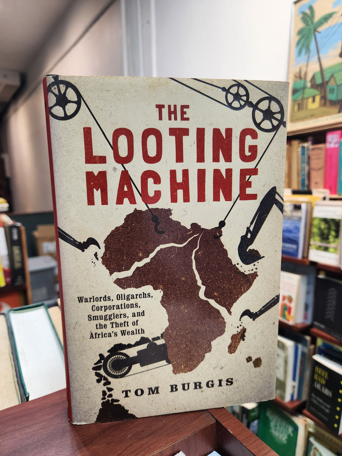 The Looting Machine: Warlords, Oligarchs, Corporations, Smugglers, and the Theft of Africa’s Wealth - Tom Burgis