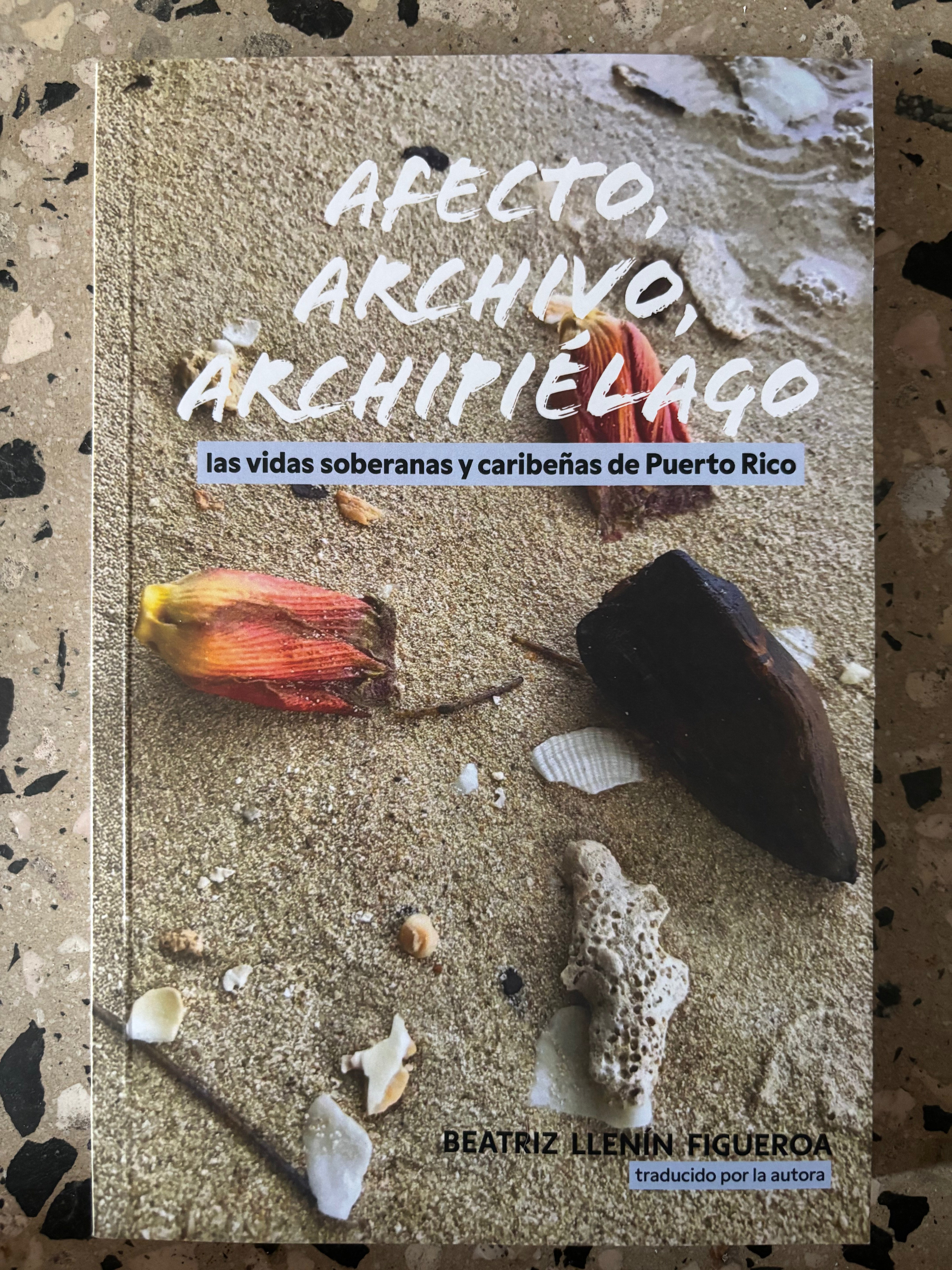 Afecto, archivo, archipiélago: Las vidas soberanas y caribeñas de Puerto Rico - Beatriz Llanín Figueroa
